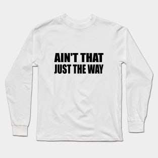 Ain't That Just The Way - fun quote Long Sleeve T-Shirt